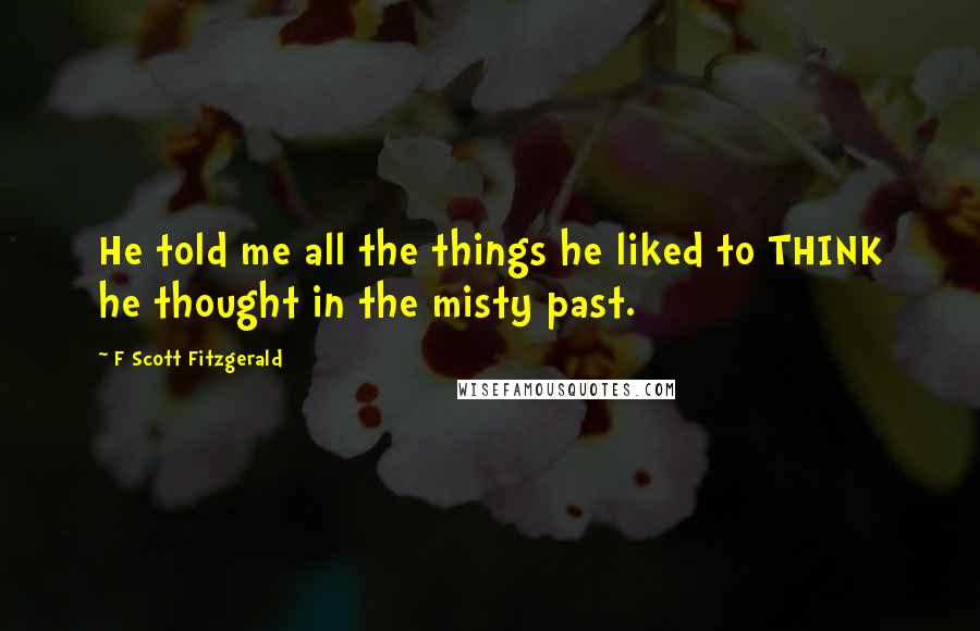 F Scott Fitzgerald Quotes: He told me all the things he liked to THINK he thought in the misty past.