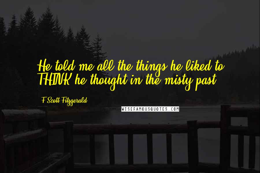 F Scott Fitzgerald Quotes: He told me all the things he liked to THINK he thought in the misty past.