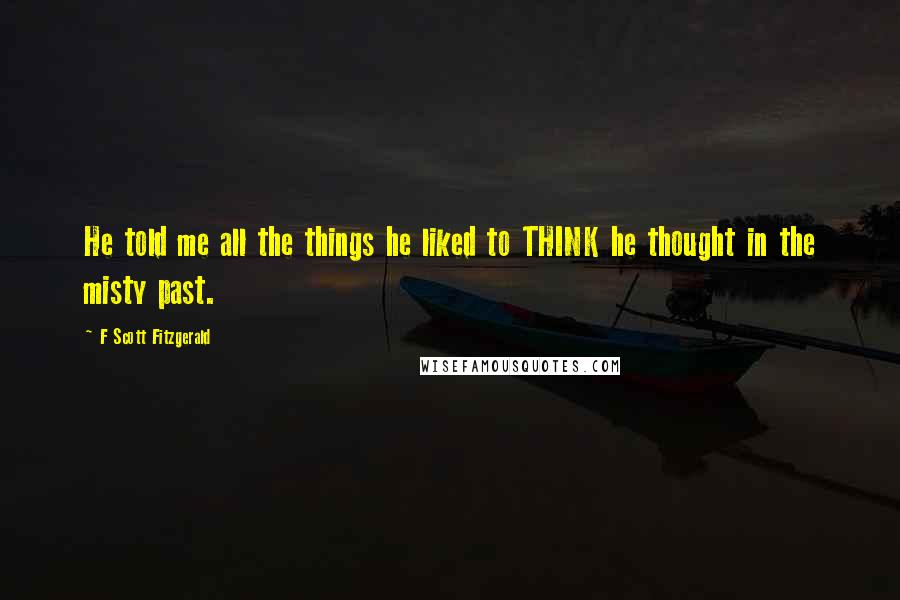 F Scott Fitzgerald Quotes: He told me all the things he liked to THINK he thought in the misty past.