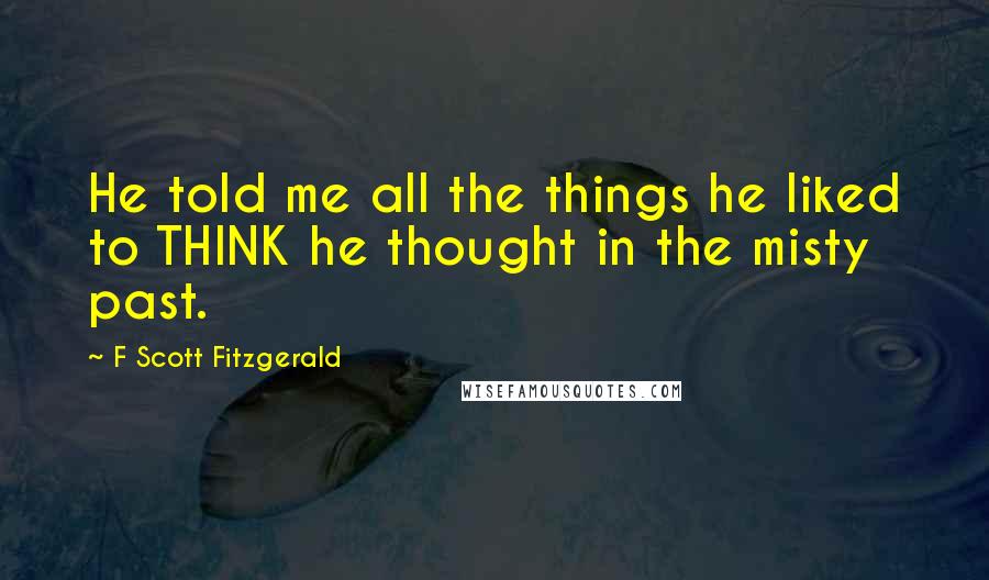 F Scott Fitzgerald Quotes: He told me all the things he liked to THINK he thought in the misty past.