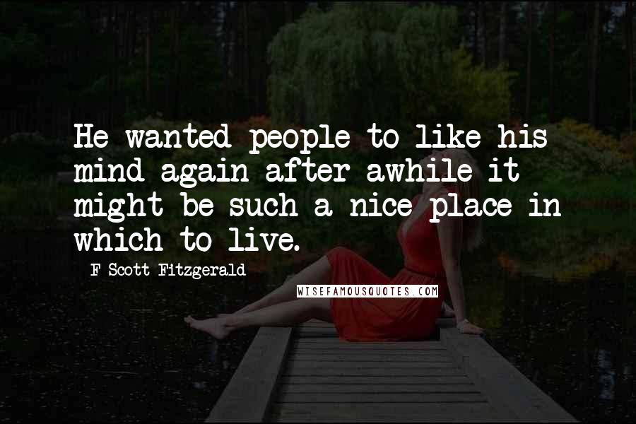 F Scott Fitzgerald Quotes: He wanted people to like his mind again-after awhile it might be such a nice place in which to live.