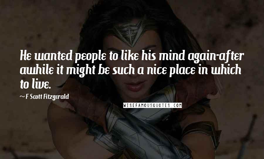 F Scott Fitzgerald Quotes: He wanted people to like his mind again-after awhile it might be such a nice place in which to live.