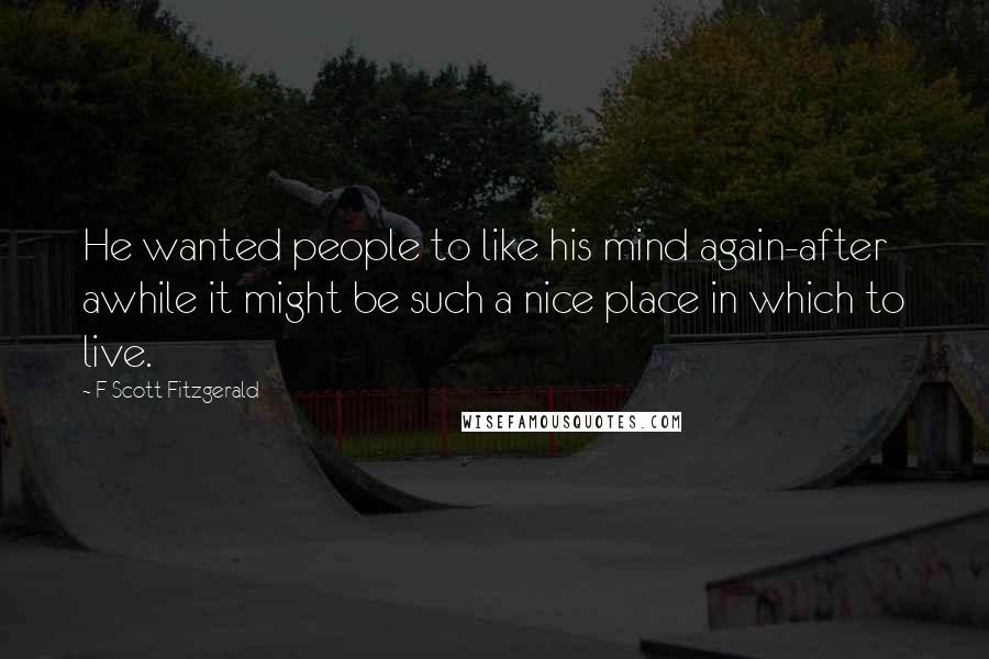 F Scott Fitzgerald Quotes: He wanted people to like his mind again-after awhile it might be such a nice place in which to live.