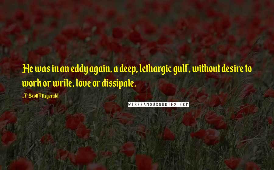 F Scott Fitzgerald Quotes: He was in an eddy again, a deep, lethargic gulf, without desire to work or write, love or dissipate.