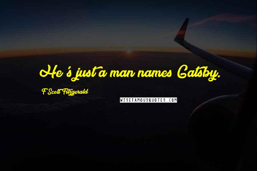 F Scott Fitzgerald Quotes: He's just a man names Gatsby.