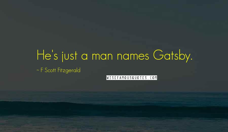 F Scott Fitzgerald Quotes: He's just a man names Gatsby.