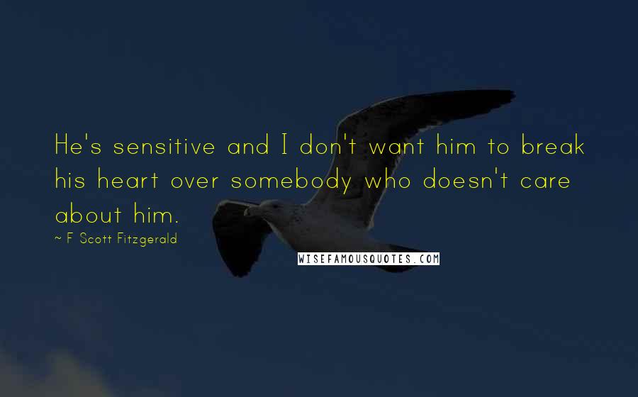 F Scott Fitzgerald Quotes: He's sensitive and I don't want him to break his heart over somebody who doesn't care about him.