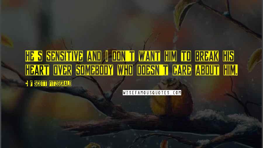 F Scott Fitzgerald Quotes: He's sensitive and I don't want him to break his heart over somebody who doesn't care about him.