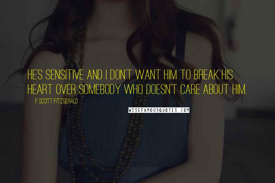 F Scott Fitzgerald Quotes: He's sensitive and I don't want him to break his heart over somebody who doesn't care about him.