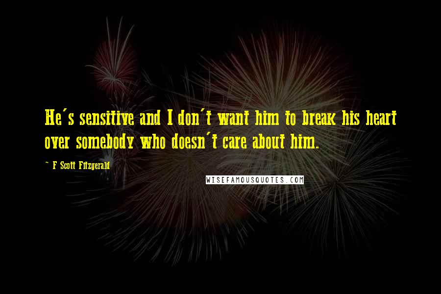 F Scott Fitzgerald Quotes: He's sensitive and I don't want him to break his heart over somebody who doesn't care about him.