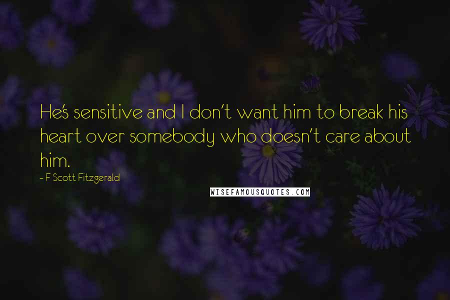 F Scott Fitzgerald Quotes: He's sensitive and I don't want him to break his heart over somebody who doesn't care about him.