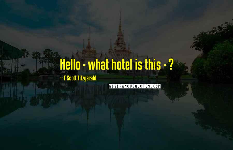 F Scott Fitzgerald Quotes: Hello - what hotel is this - ?