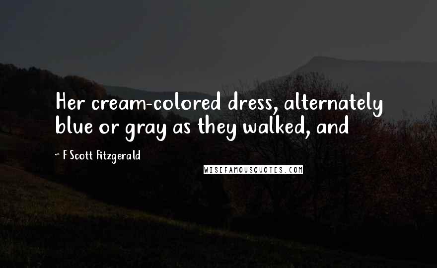 F Scott Fitzgerald Quotes: Her cream-colored dress, alternately blue or gray as they walked, and