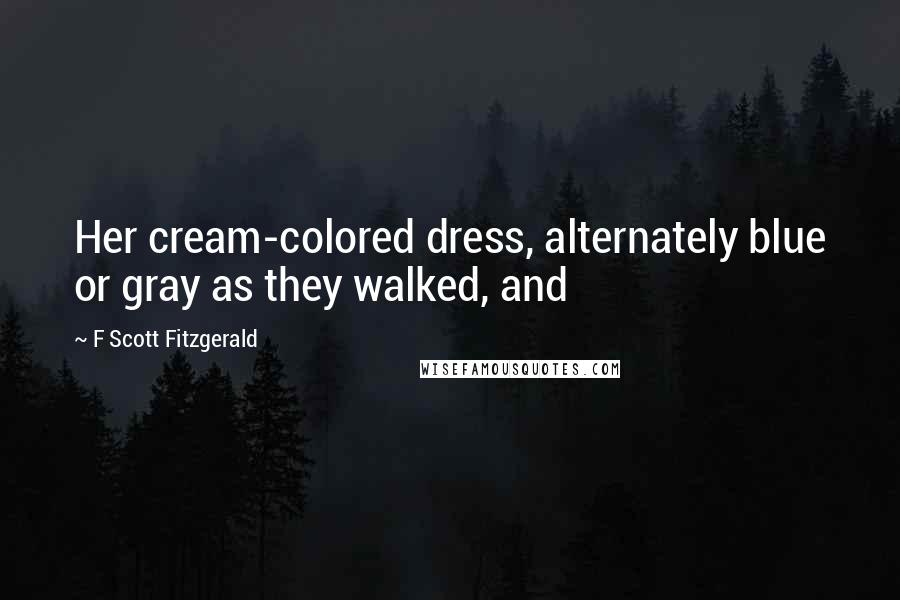 F Scott Fitzgerald Quotes: Her cream-colored dress, alternately blue or gray as they walked, and