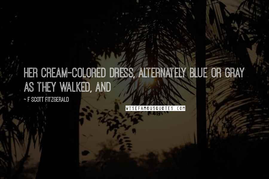 F Scott Fitzgerald Quotes: Her cream-colored dress, alternately blue or gray as they walked, and