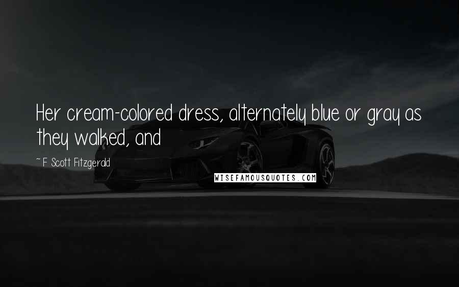 F Scott Fitzgerald Quotes: Her cream-colored dress, alternately blue or gray as they walked, and
