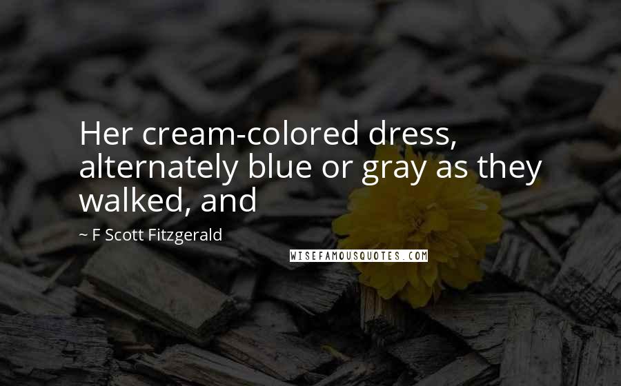 F Scott Fitzgerald Quotes: Her cream-colored dress, alternately blue or gray as they walked, and