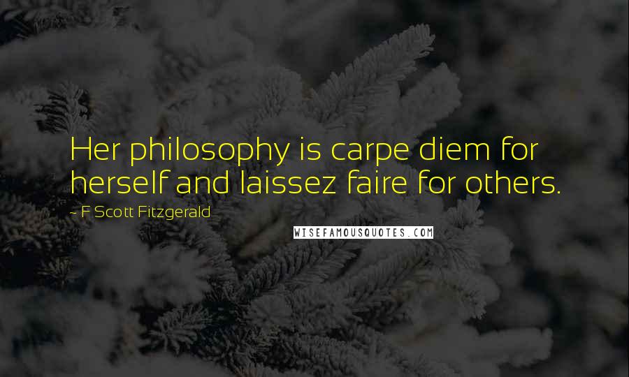 F Scott Fitzgerald Quotes: Her philosophy is carpe diem for herself and laissez faire for others.