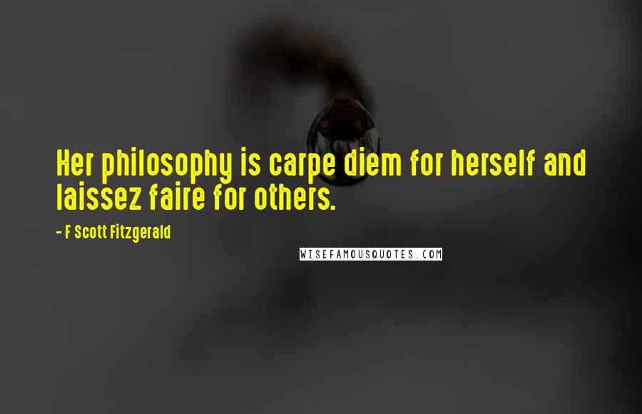 F Scott Fitzgerald Quotes: Her philosophy is carpe diem for herself and laissez faire for others.