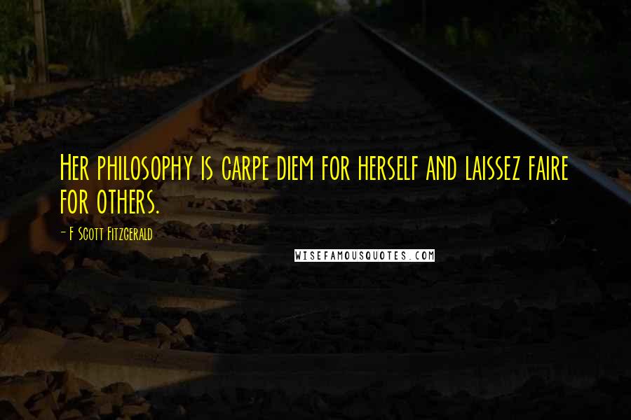 F Scott Fitzgerald Quotes: Her philosophy is carpe diem for herself and laissez faire for others.