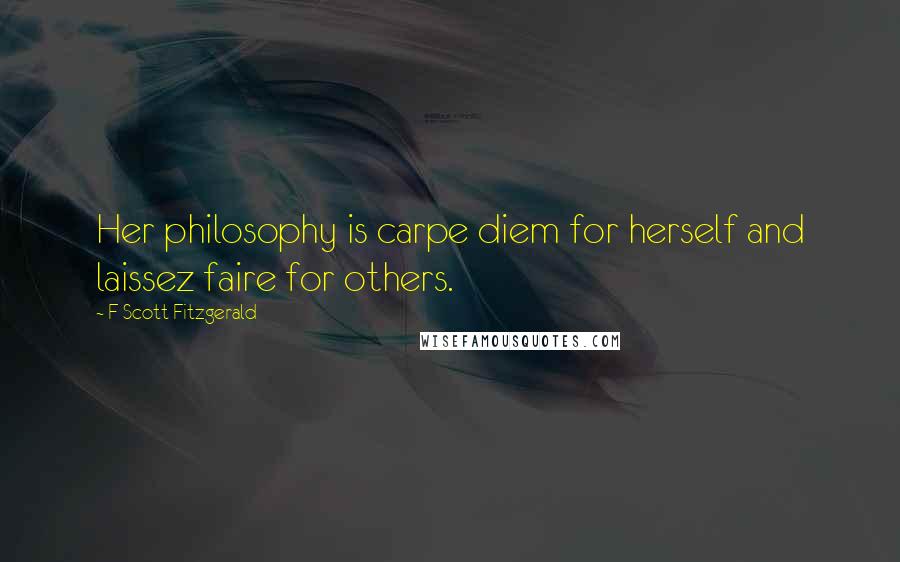 F Scott Fitzgerald Quotes: Her philosophy is carpe diem for herself and laissez faire for others.