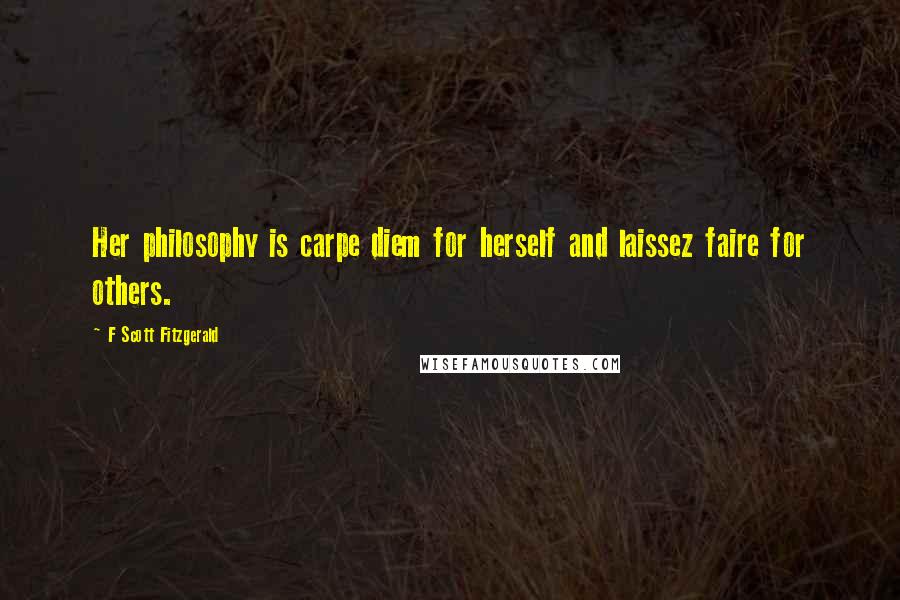 F Scott Fitzgerald Quotes: Her philosophy is carpe diem for herself and laissez faire for others.