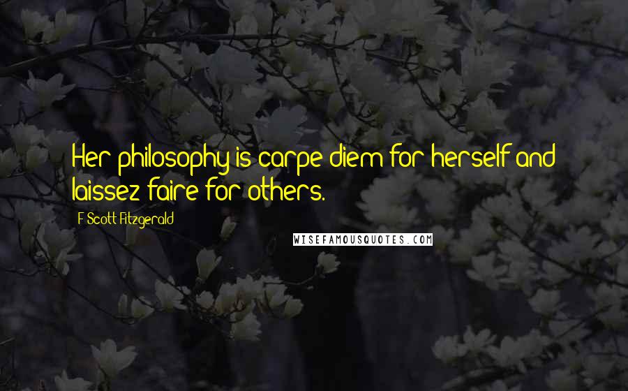 F Scott Fitzgerald Quotes: Her philosophy is carpe diem for herself and laissez faire for others.