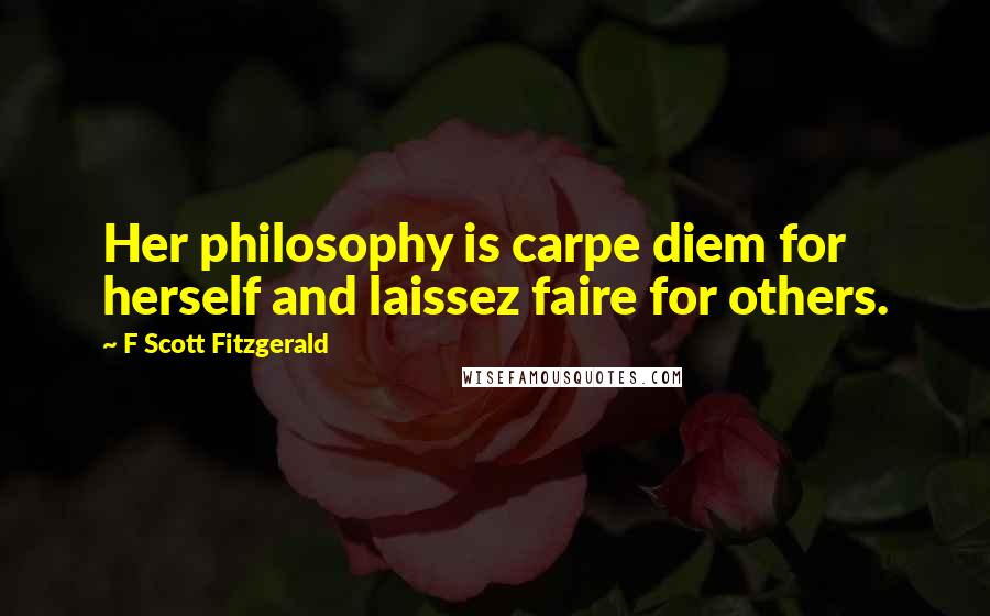 F Scott Fitzgerald Quotes: Her philosophy is carpe diem for herself and laissez faire for others.