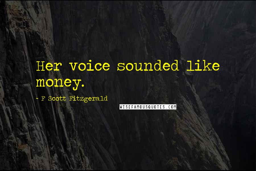 F Scott Fitzgerald Quotes: Her voice sounded like money.