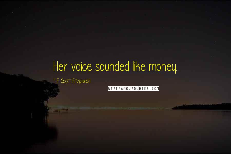 F Scott Fitzgerald Quotes: Her voice sounded like money.