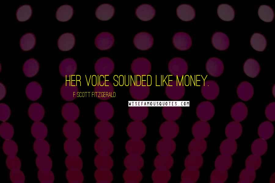 F Scott Fitzgerald Quotes: Her voice sounded like money.