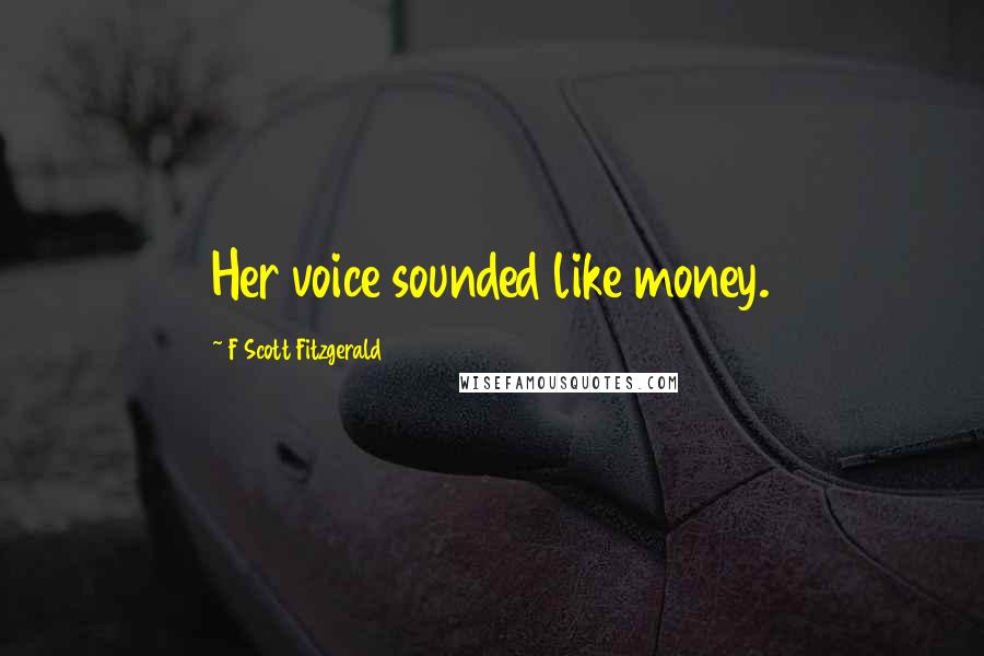 F Scott Fitzgerald Quotes: Her voice sounded like money.