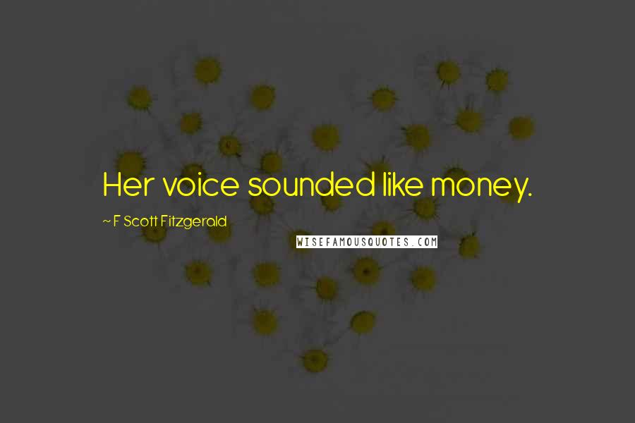F Scott Fitzgerald Quotes: Her voice sounded like money.