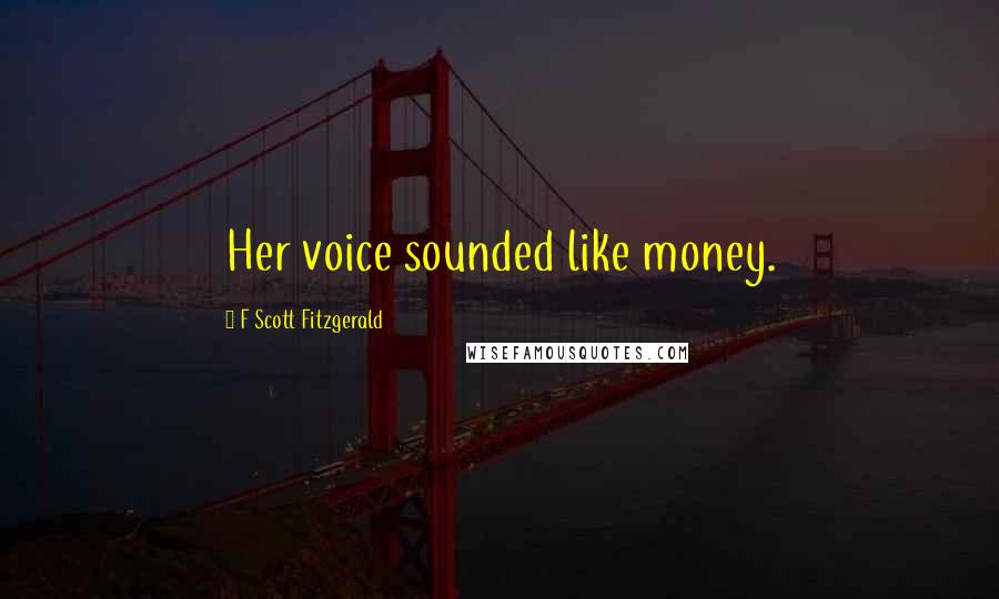 F Scott Fitzgerald Quotes: Her voice sounded like money.