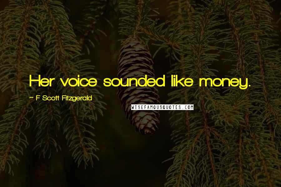 F Scott Fitzgerald Quotes: Her voice sounded like money.