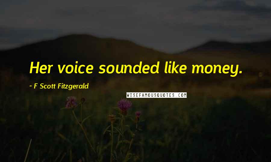 F Scott Fitzgerald Quotes: Her voice sounded like money.