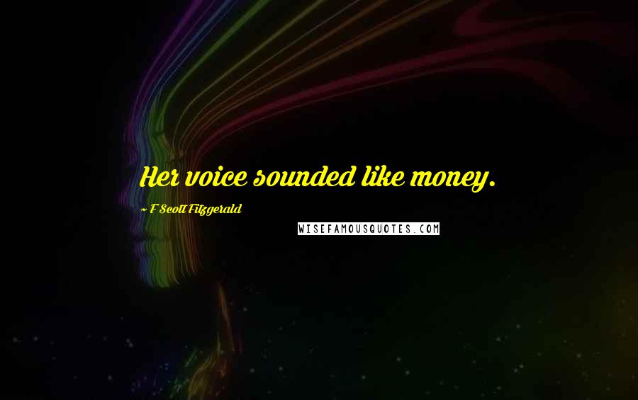 F Scott Fitzgerald Quotes: Her voice sounded like money.