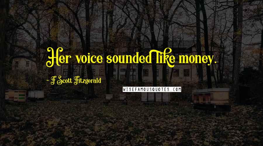 F Scott Fitzgerald Quotes: Her voice sounded like money.