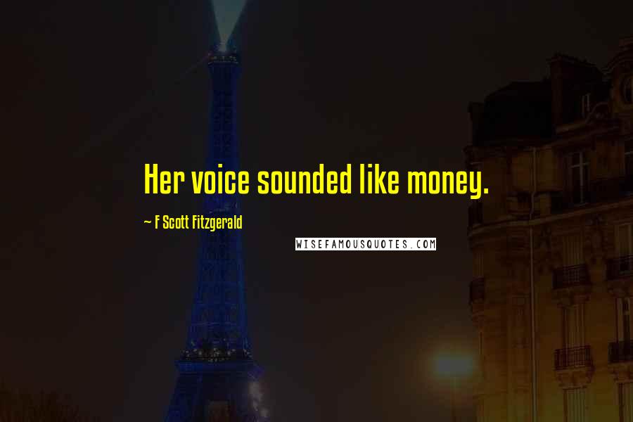 F Scott Fitzgerald Quotes: Her voice sounded like money.