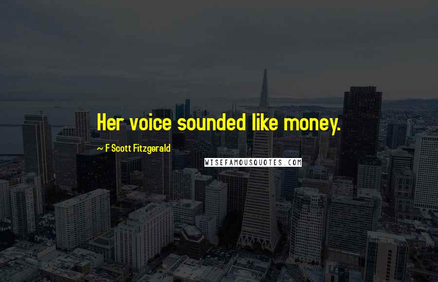 F Scott Fitzgerald Quotes: Her voice sounded like money.