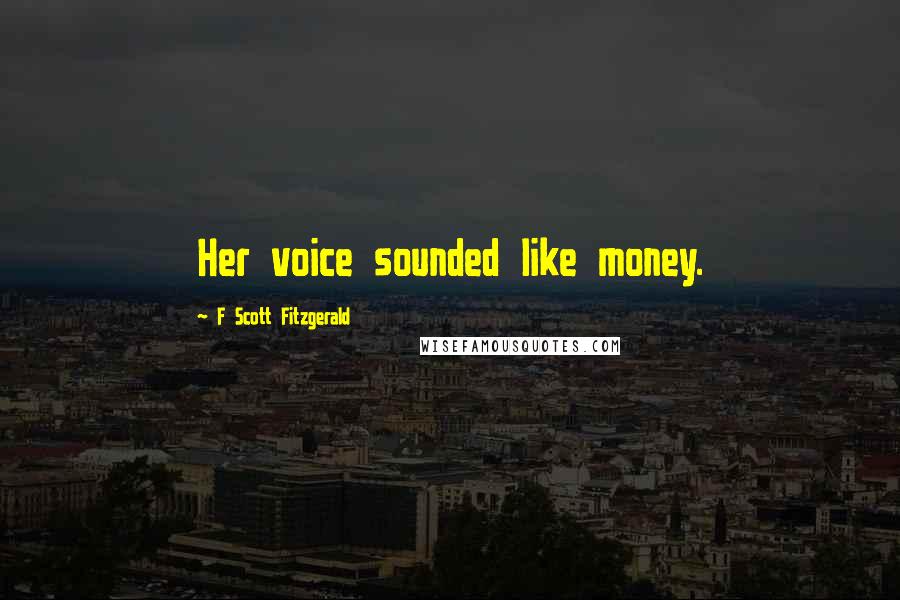 F Scott Fitzgerald Quotes: Her voice sounded like money.