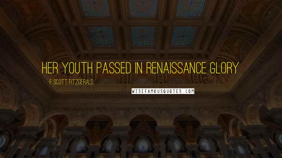 F Scott Fitzgerald Quotes: her youth passed in renaissance glory