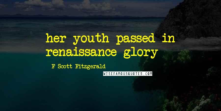 F Scott Fitzgerald Quotes: her youth passed in renaissance glory