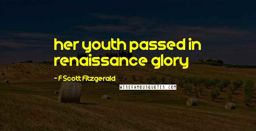 F Scott Fitzgerald Quotes: her youth passed in renaissance glory