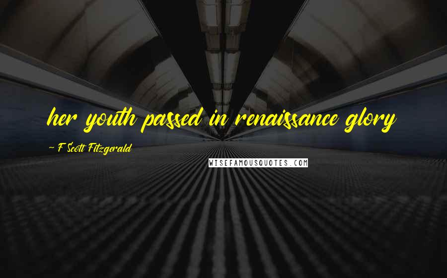 F Scott Fitzgerald Quotes: her youth passed in renaissance glory