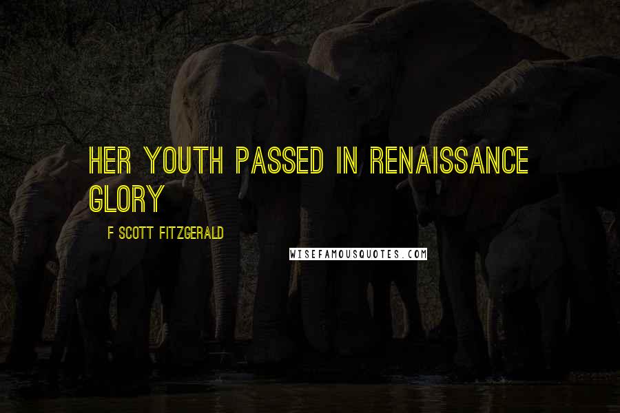 F Scott Fitzgerald Quotes: her youth passed in renaissance glory