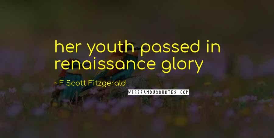 F Scott Fitzgerald Quotes: her youth passed in renaissance glory