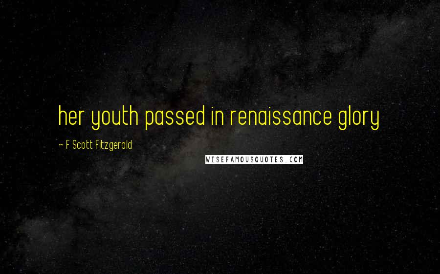 F Scott Fitzgerald Quotes: her youth passed in renaissance glory