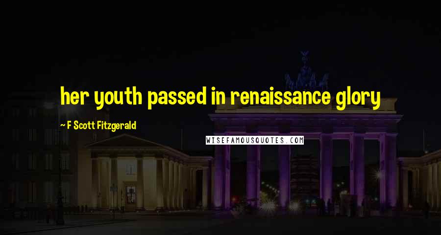 F Scott Fitzgerald Quotes: her youth passed in renaissance glory