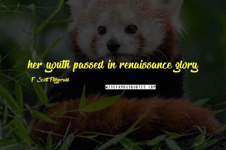 F Scott Fitzgerald Quotes: her youth passed in renaissance glory